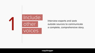 Interview experts and seek
outside sources to communicate
a complete, comprehensive story.
1
Include  
other 
voices
 