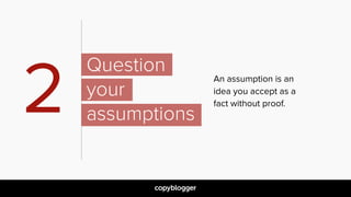 An assumption is an
idea you accept as a
fact without proof.
2
Question  
your
assumptions
 