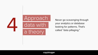 Never go scavenging through  
your analytics or database  
looking for patterns. That's  
called “data pillaging.”4
Approa...