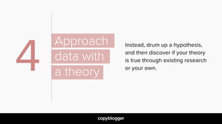 Instead, drum up a hypothesis,  
and then discover if your theory  
is true through existing research  
or your own.4
Appr...