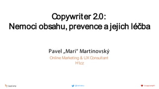Copywriter 2.0:
Nemoci obsahu, prevence a jejich léčba
Pavel „Mari“ Martinovský
Online Marketing & UX Consultant
H1.cz
@marinakcz #copycampH1
 