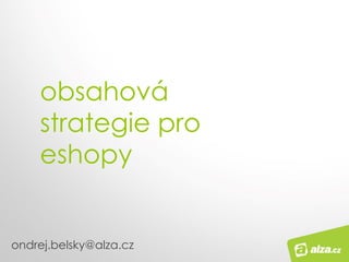 obsahová
strategie pro
eshopy
ondrej.belsky@alza.cz
 