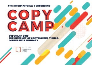 COPYCAMP 2017
THE INTERNET OF COPYRIGHTED THINGS:
CONFERENCE SUMMARY
6TH INTERNATIONAL CONFERENCE
 