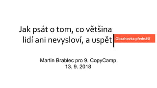 Jak psát o tom, co většina
lidí ani nevysloví, a uspět Obsahovka přednáší
Martin Brablec pro 9. CopyCamp
13. 9. 2018
 