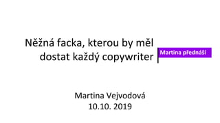Něžná facka, kterou by měl
dostat každý copywriter
Martina přednáší
Martina Vejvodová
10.10. 2019
 