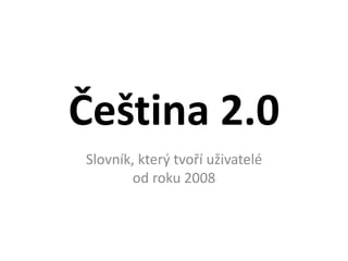 Čeština 2.0
Slovník, který tvoří uživatelé
od roku 2008
 