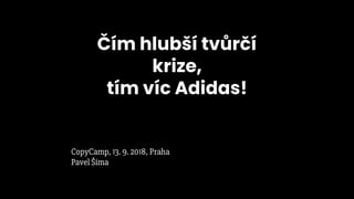 Čím hlubší tvůrčí
krize,
tím víc Adidas!
CopyCamp, 13. 9. 2018, Praha
Pavel Šíma
 