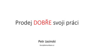 Prodej DOBŘE svoji práci
Petr Jasinski
KurzyKomunikace.cz
 