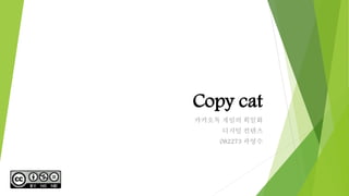 Copy cat 
카카오톡 게임의 획일화 
디지털 컨텐츠 
082273 곽영수 
 