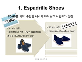 1. Espadrille Shoes
TOMS를 시작, 수많은 에스빠드류 슈즈 브랜드가 생김


                             2010년 설립
 2006년 설립
                             handmade shoes from Spain
 아르헨티나 전통 신발인 알파르가타
(통칭은 에스빠드류)에서 영감




                   디지털 미디어 특강
 