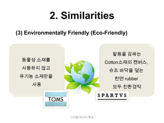 2. Similarities
(3) Environmentally Friendly (Eco-Friendly)


                                     발등을 감싸는
  동물성 소재를
                                  Cotton소재의 캔버스,
  사용하지 않고
                                   슈즈 바닥을 덮는
 유기농 소재만을
                                      천연 rubber
      사용
                                     모두 친환경적




                     디지털 미디어 특강
 