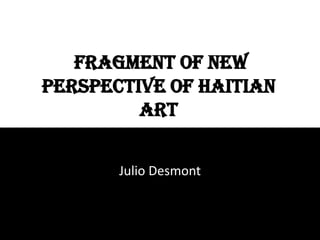 FRAGMENT OF NEW PERSPECTIVE OF HAITIAN ART Julio Desmont 