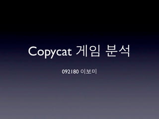 Copycat 게임 분석
    092180 이보미
 