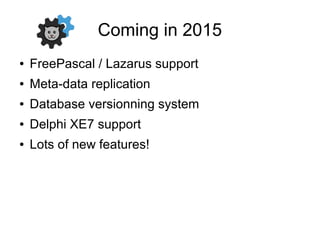 Coming in 2015
● FreePascal / Lazarus support
● Meta-data replication
● Database versionning system
● Delphi XE7 support
● Lots of new features!
 