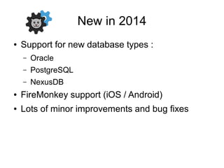 New in 2014
● Support for new database types :
– Oracle
– PostgreSQL
– NexusDB
● FireMonkey support (iOS / Android)
● Lots of minor improvements and bug fixes
 