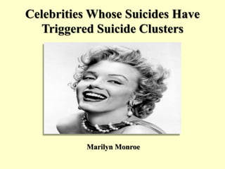 Celebrities Whose Suicides Have
Triggered Suicide Clusters
Marilyn Monroe
 