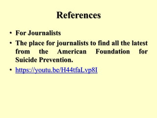 References
• For Journalists
• The place for journalists to find all the latest
from the American Foundation for
Suicide Prevention.
• https://youtu.be/H44tfaLvp8I
 
