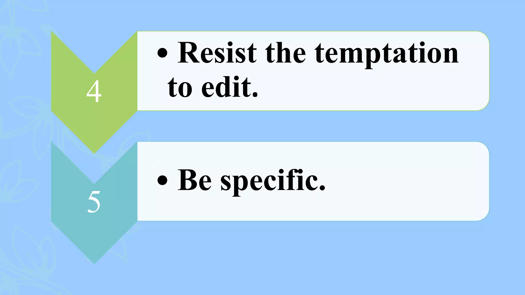 4
• Resist the temptation
to edit.
5
• Be specific.
 