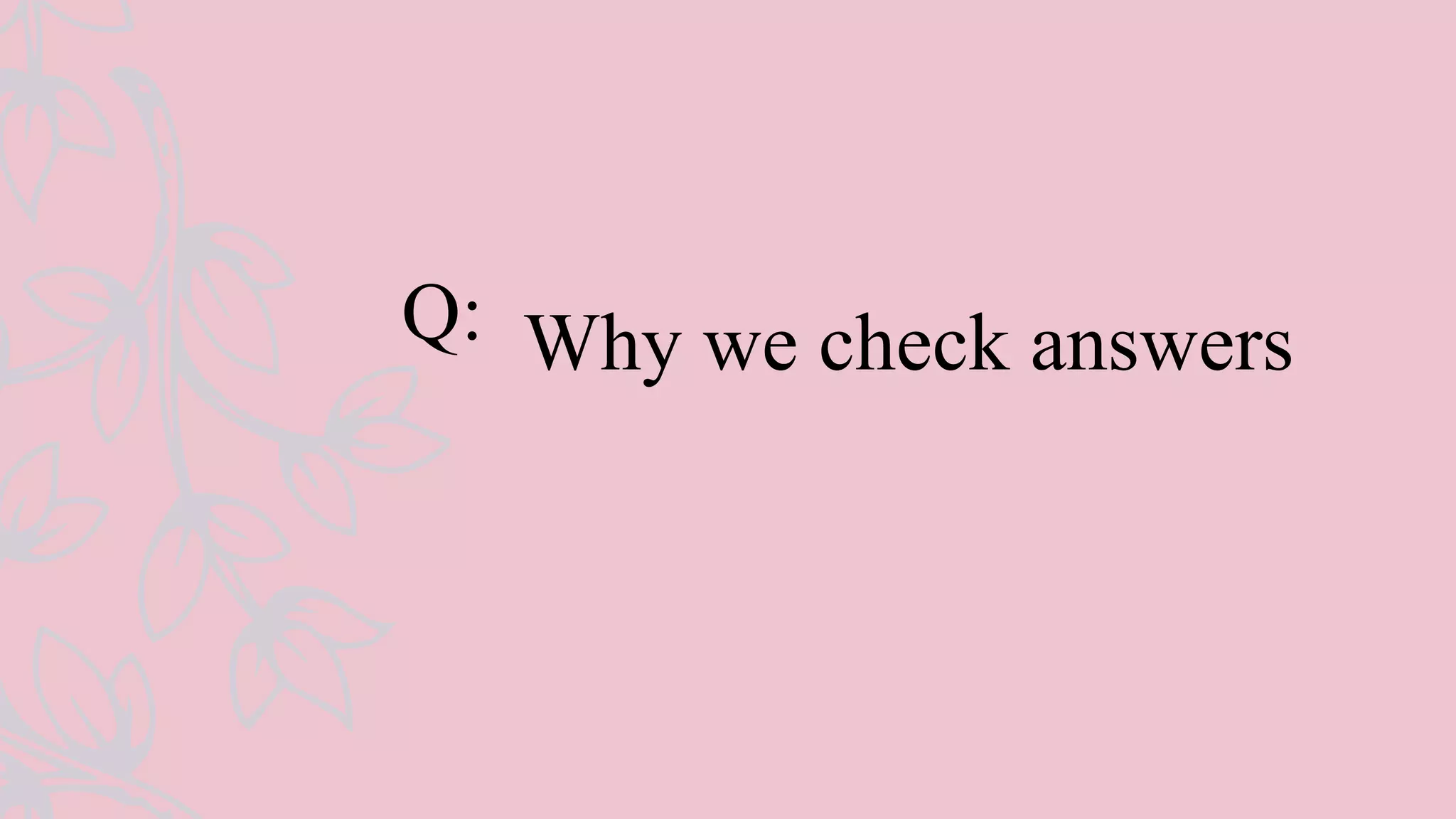 Q: Why we check answers
 