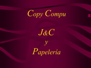 Copy Compu
J&C
y
Papelería
 