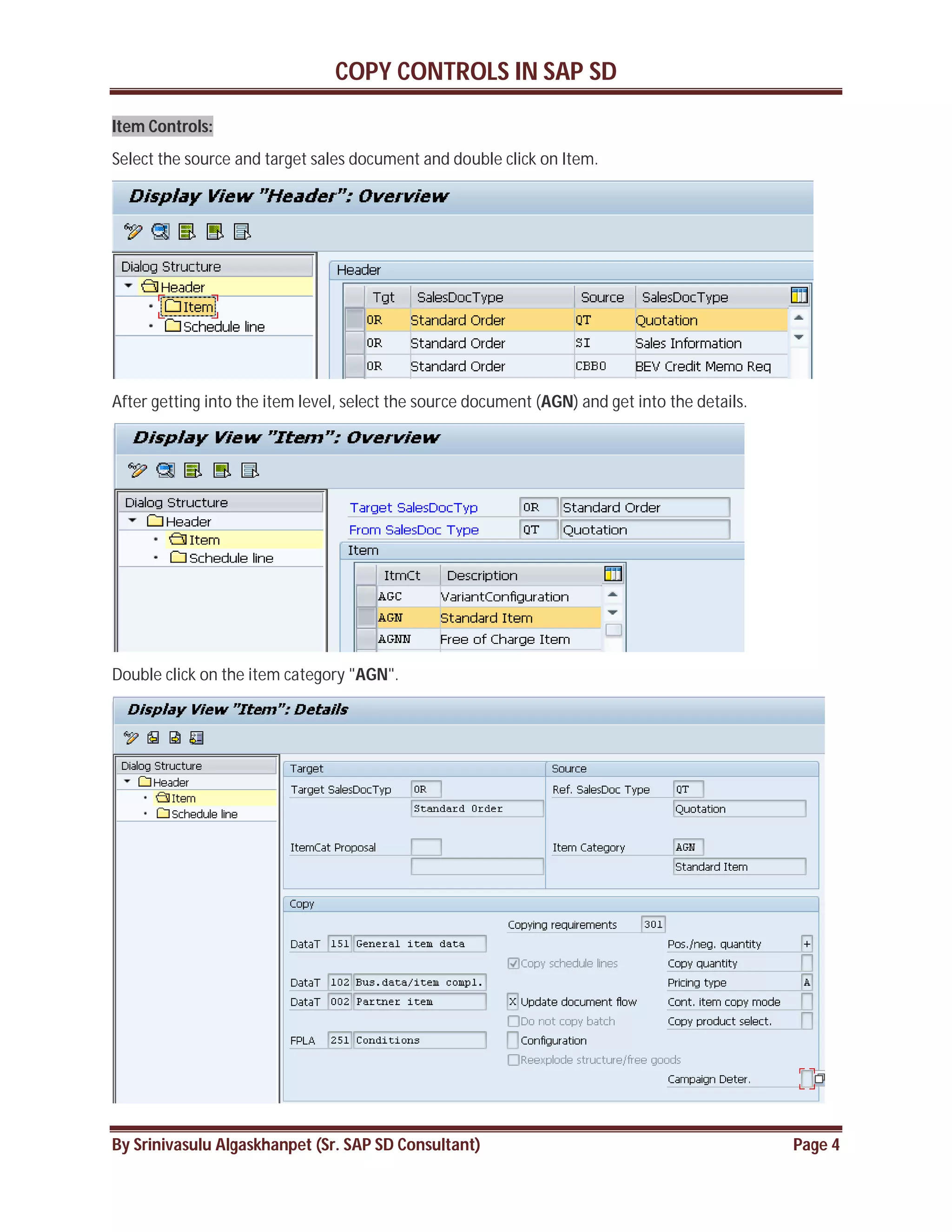 COPY CONTROLS IN SAP SD
By Srinivasulu Algaskhanpet (Sr. SAP SD Consultant) Page 4
Item Controls:
Select the source and target sales document and double click on Item.
After getting into the item level, select the source document (AGN) and get into the details.
Double click on the item category "AGN".
 