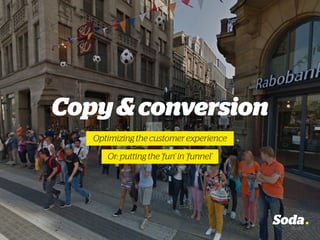 Copy&conversion
Optimizing the customer experience
Or: putting the ‘fun’ in ‘funnel’
 