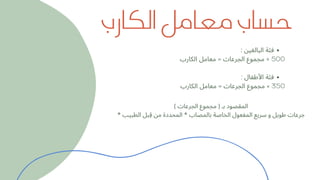 : ‫البالغين‬ ‫فئة‬
: ‫األطفال‬ ‫فئة‬
‫الكارب‬ ‫معامل‬ = ‫الجرعات‬ ‫مجموع‬ ÷ 500
‫الكارب‬ ‫معامل‬ = ‫الجرعات‬ ‫مجموع‬ × 350
) ‫الجرعات‬ ‫مجموع‬ ( ‫بـ‬ ‫المقصود‬
* ‫الطبيب‬ ‫ِقبل‬ ‫من‬ ‫المحددة‬ * ‫بالمصاب‬ ‫الخاصة‬ ‫المفعول‬ ‫سريع‬ ‫و‬ ‫طويل‬ ‫جرعات‬
‫الكارب‬ ‫معامل‬ ‫حساب‬
 