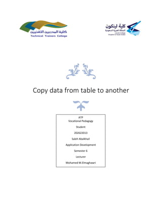 Copy data from table to another
ATP
Vocational Pedagogy
Student
202622013
Saleh Abalkhail
Application Development
Semester 6
Lecturer
Mohamed M.Elmaghawri
 