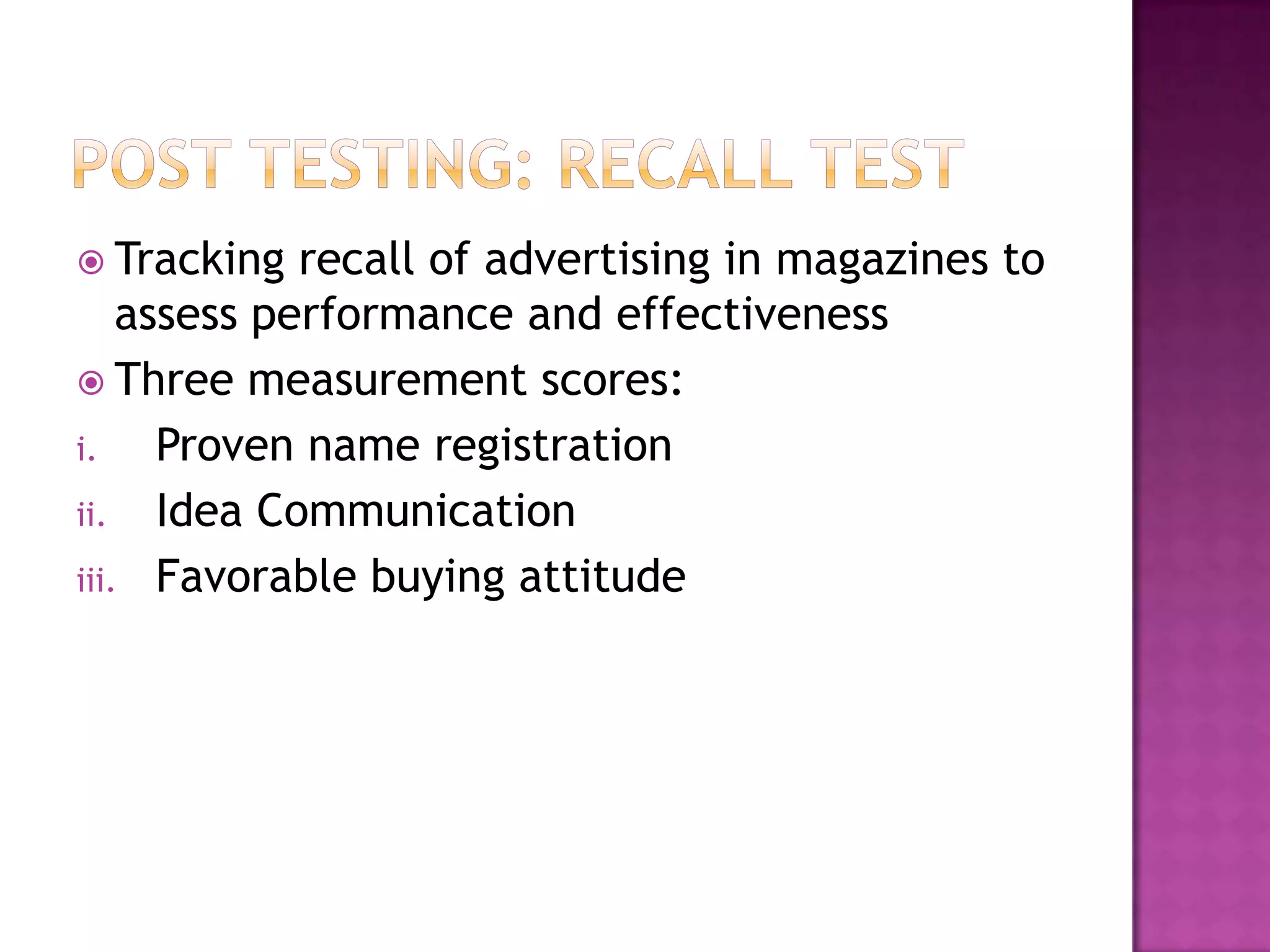  Tracking

recall of advertising in magazines to
assess performance and effectiveness
 Three measurement scores:
i.
Proven name registration
ii. Idea Communication
iii. Favorable buying attitude

 