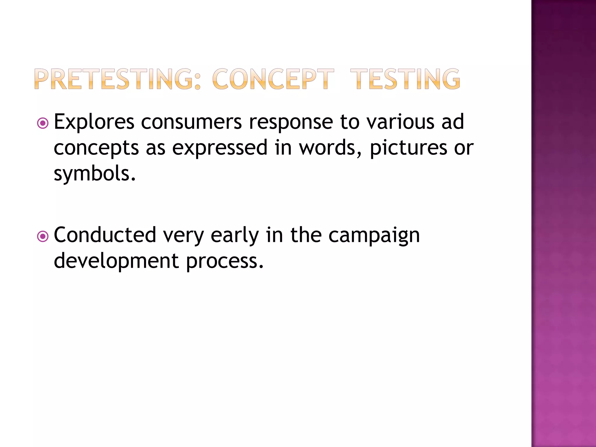  Explores

consumers response to various ad
concepts as expressed in words, pictures or
symbols.

 Conducted

very early in the campaign
development process.

 