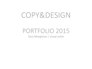 COPY&DESIGN
PORTFOLIO 2015
Sara Morghese | visual artist
 