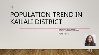 POPULATION TREND IN
KAILALI DISTRICT
- RAKSHYA BHATTACHAN
ROLL NO. -7
 