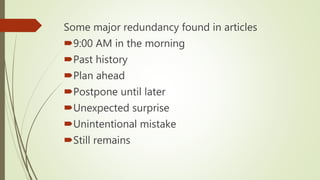 Some major redundancy found in articles
9:00 AM in the morning
Past history
Plan ahead
Postpone until later
Unexpected surprise
Unintentional mistake
Still remains
 