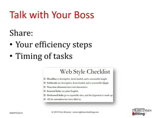 © 2019 Erin Brenner www.righttouchediting.com
Talk with Your Boss
Share:
• Your efficiency steps
• Timing of tasks
#SfEPTO2019
 