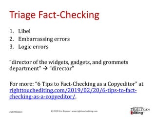 © 2019 Erin Brenner www.righttouchediting.com
Triage Fact-Checking
1. Libel
2. Embarrassing errors
3. Logic errors
“direct...