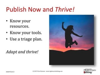 © 2019 Erin Brenner www.righttouchediting.com
Publish Now and Thrive!
• Know your
resources.
• Know your tools.
• Use a triage plan.
Adapt and thrive!
#SfEPTO2019
 