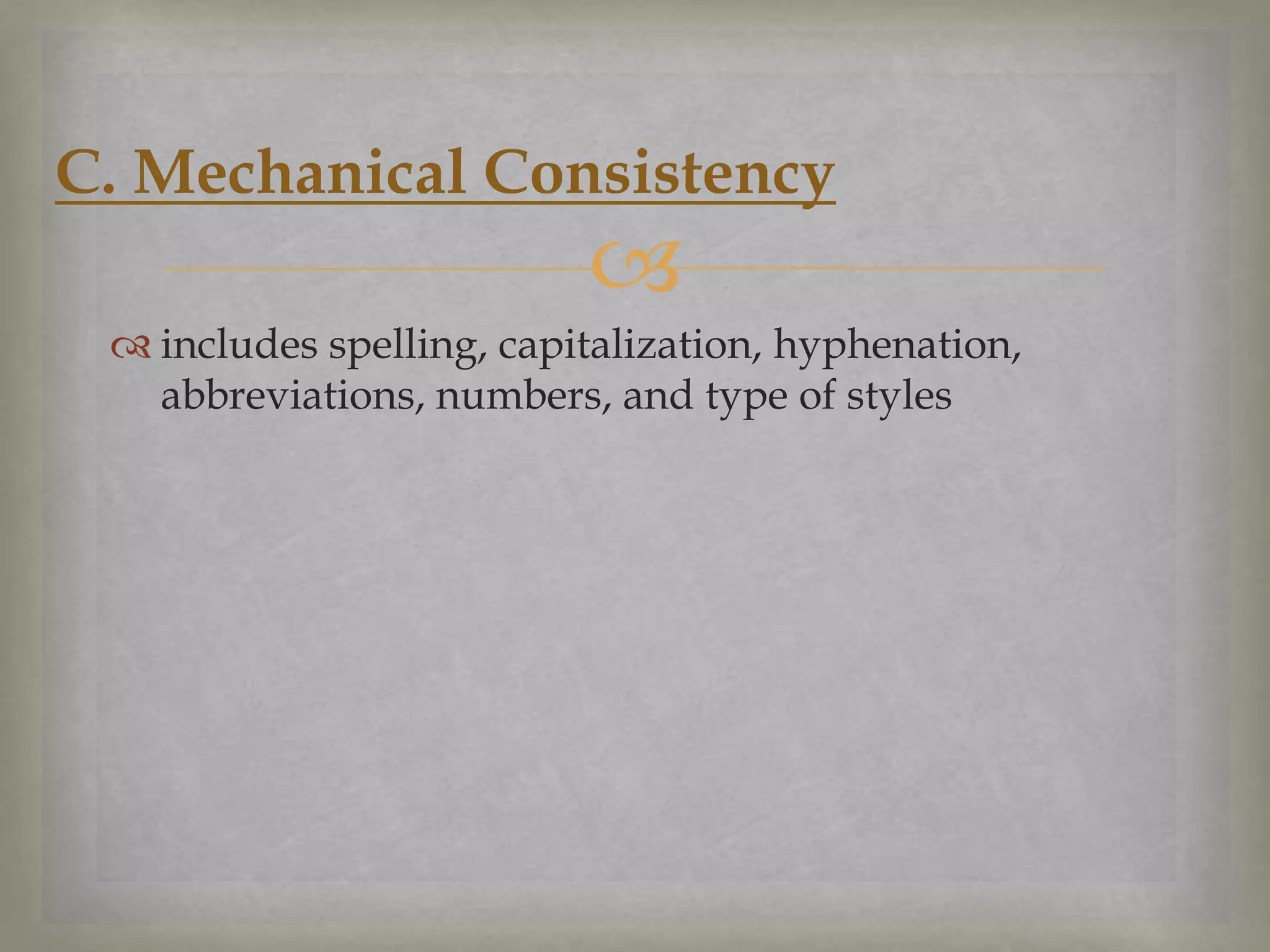 C. Mechanical Consistency



 includes spelling, capitalization, hyphenation,
abbreviations, numbers, and type of styles

 