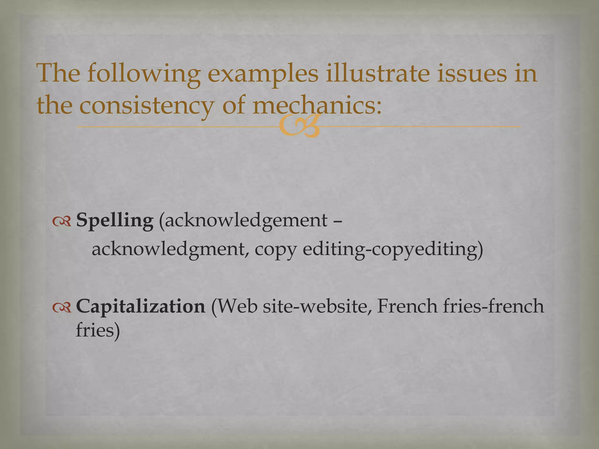 The following examples illustrate issues in
the consistency of mechanics:



 Spelling (acknowledgement –
acknowledgment, copy editing-copyediting)
 Capitalization (Web site-website, French fries-french
fries)

 