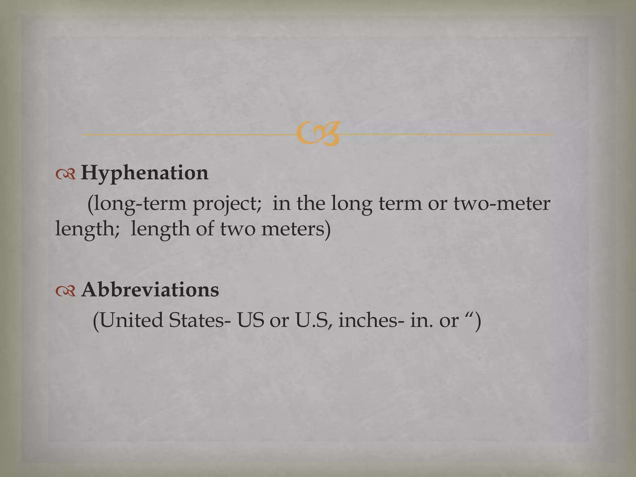 
 Hyphenation
(long-term project; in the long term or two-meter
length; length of two meters)
 Abbreviations
(United States- US or U.S, inches- in. or “)

 