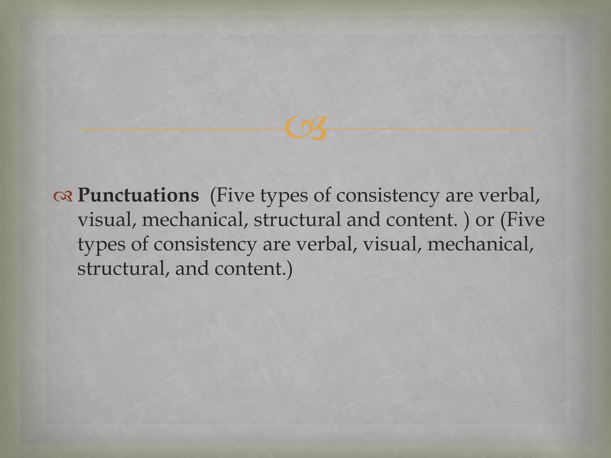 
 Punctuations (Five types of consistency are verbal,
visual, mechanical, structural and content. ) or (Five
types of consistency are verbal, visual, mechanical,
structural, and content.)

 