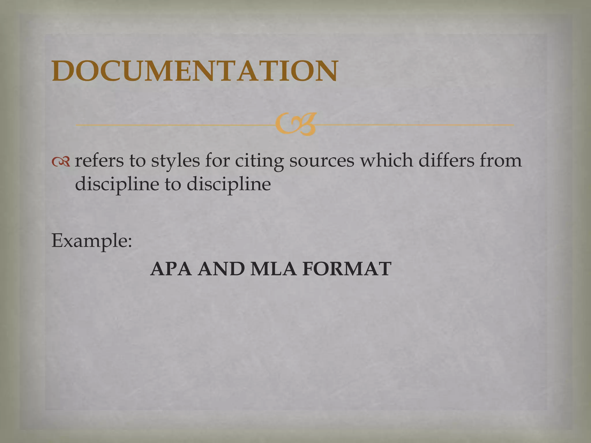 DOCUMENTATION


 refers to styles for citing sources which differs from
discipline to discipline
Example:
APA AND MLA FORMAT

 