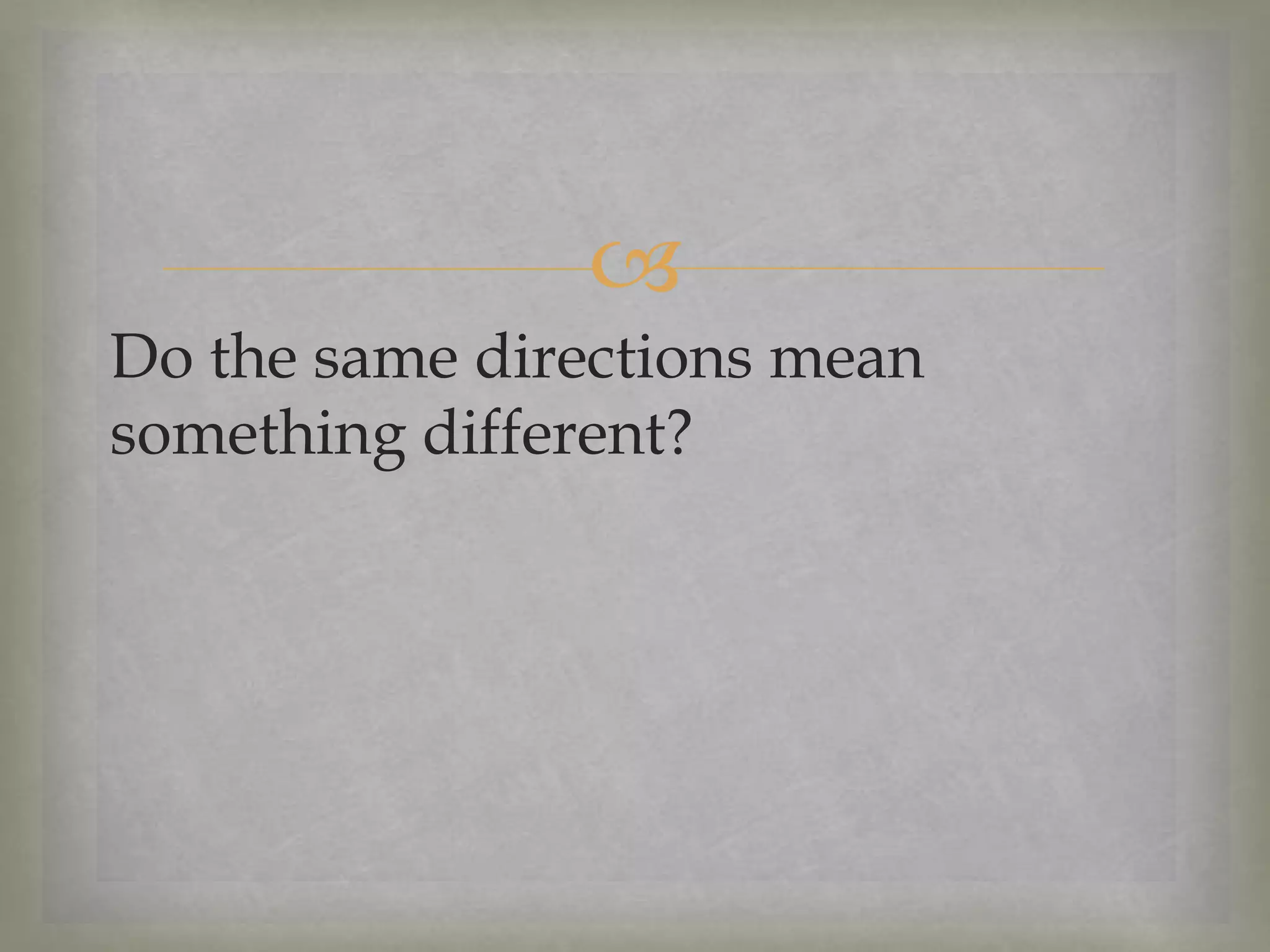 
Do the same directions mean
something different?

 