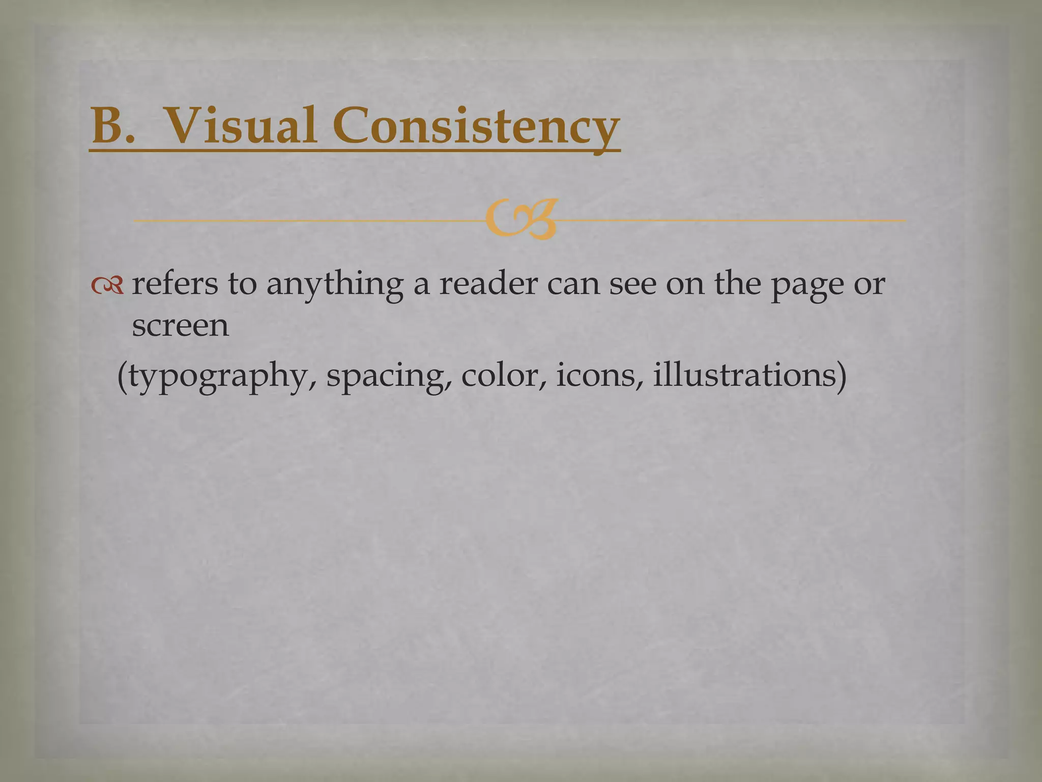 B. Visual Consistency


 refers to anything a reader can see on the page or
screen
(typography, spacing, color, icons, illustrations)

 