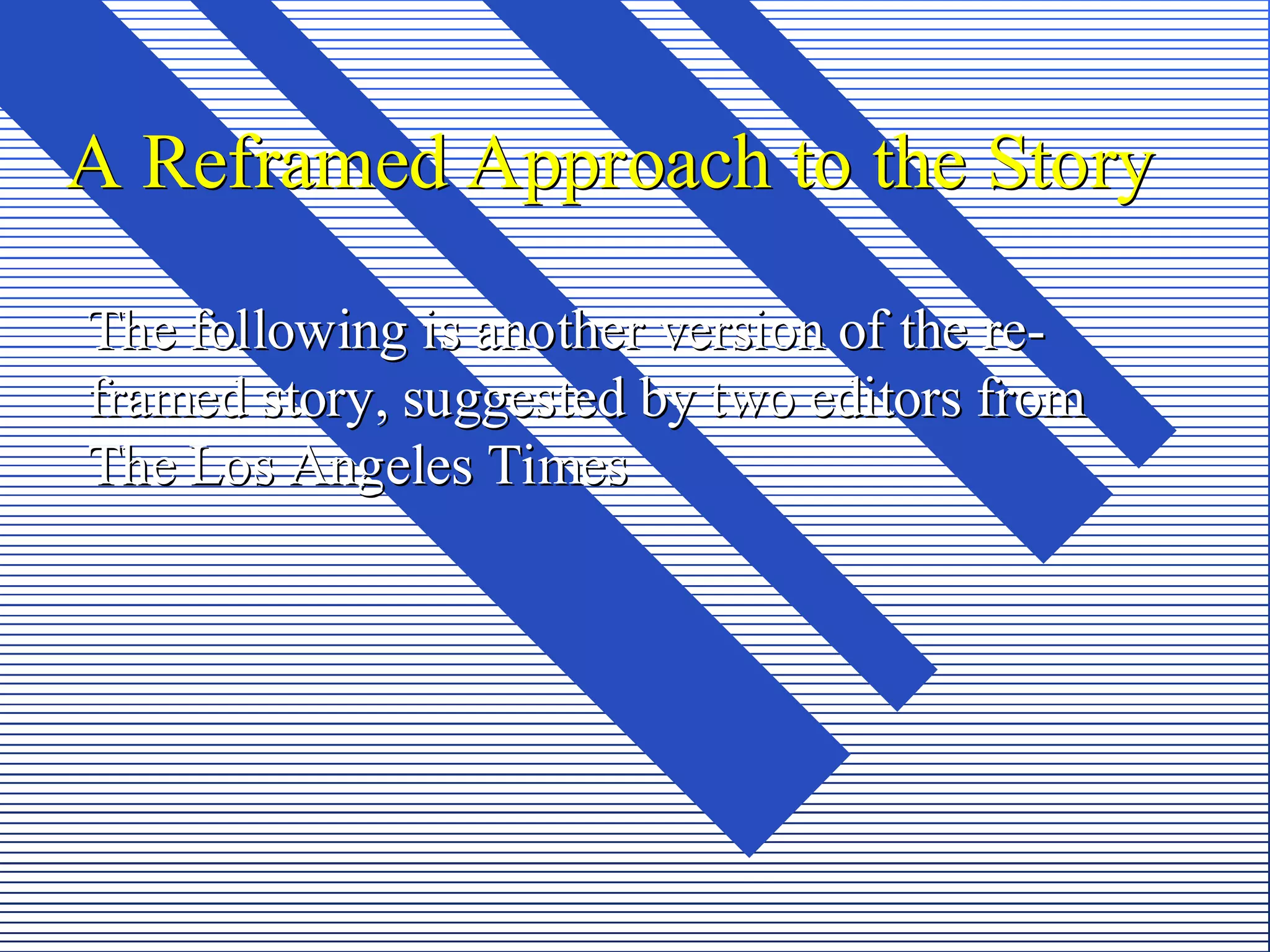 A Reframed Approach to the Story

The following is another version of the re-
framed story, suggested by two editors from
The Los Angeles Times
 