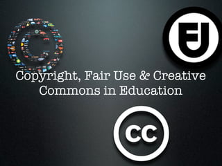Copyright, Fair Use & Creative
   Commons in Education
 