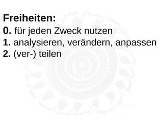 Freiheiten:
0. für jeden Zweck nutzen
1. analysieren, verändern, anpassen
2. (ver-) teilen
 