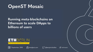 Engage
Running meta-blockchains on
Ethereum to scale DApps to 
billions of users
OpenST Mosaic
ben@ost.com7 September, 2018 @benjaminbollen ostmosaic
 