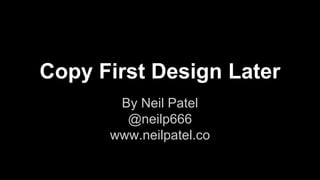 Copy First Design Later
By Neil Patel
@neilp666
www.neilpatel.co
 