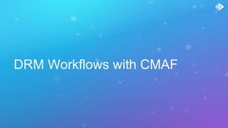 DRM Workflows with CMAF
 
