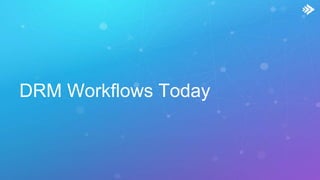DRM Workflows Today
 